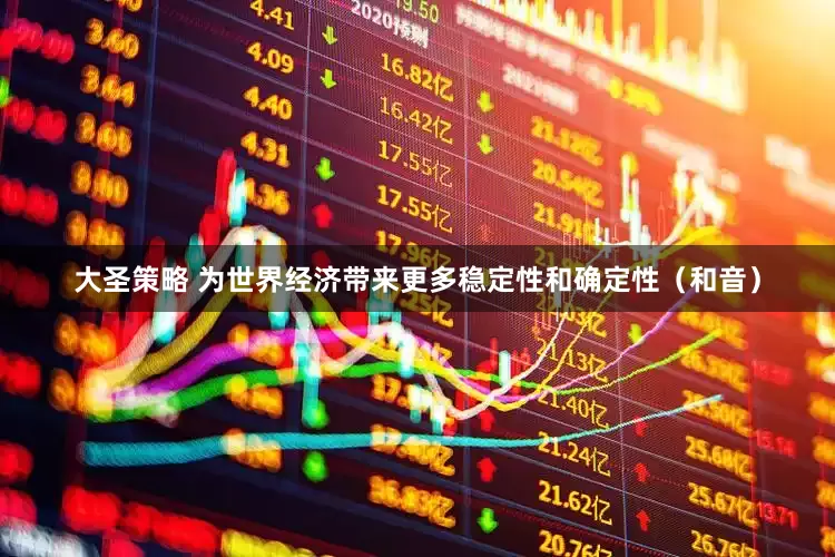大圣策略 为世界经济带来更多稳定性和确定性（和音）