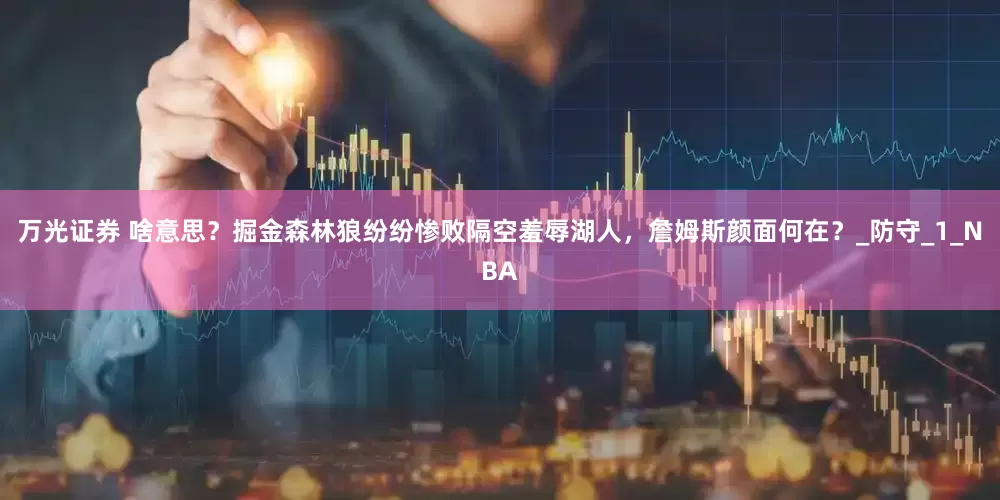 万光证券 啥意思？掘金森林狼纷纷惨败隔空羞辱湖人，詹姆斯颜面何在？_防守_1_NBA