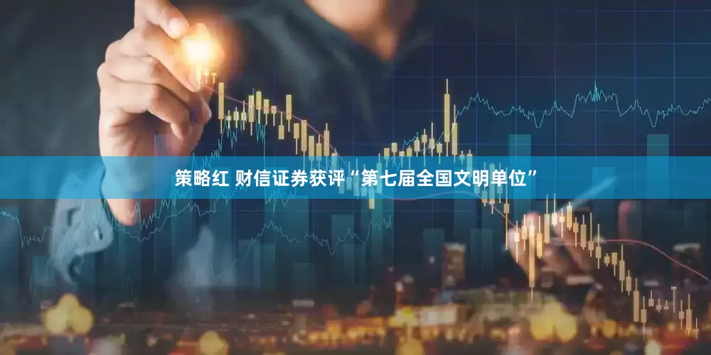 策略红 财信证券获评“第七届全国文明单位”
