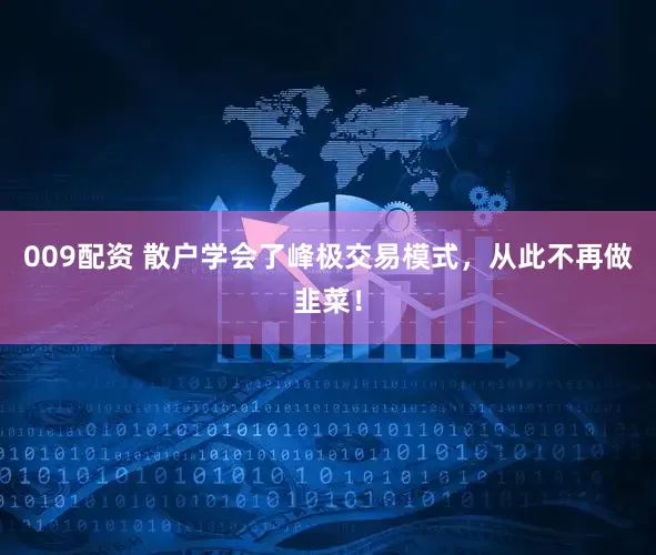 009配资 散户学会了峰极交易模式，从此不再做韭菜！