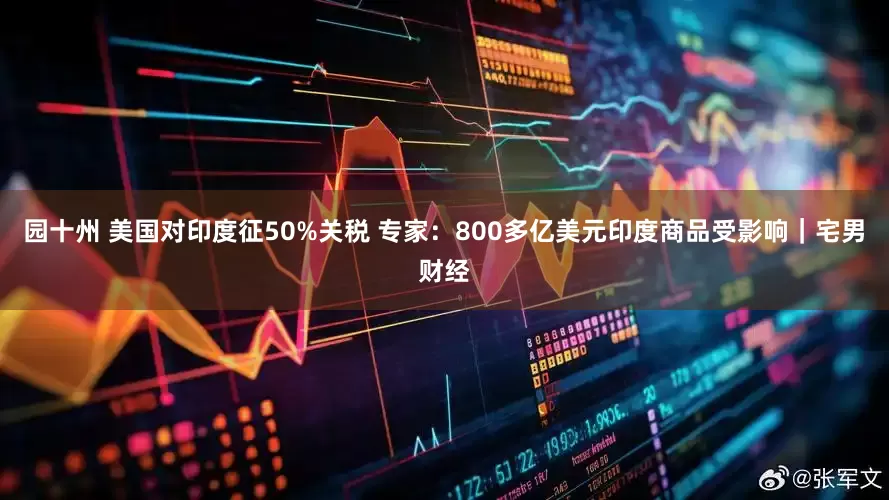 园十州 美国对印度征50%关税 专家：800多亿美元印度商品受影响｜宅男财经