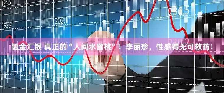 融金汇银 真正的“人间水蜜桃”！李丽珍，性感得无可救药！
