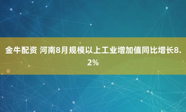 金牛配资 河南8月规模以上工业增加值同比增长8.2%