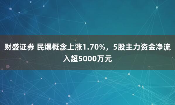 财盛证券 民爆概念上涨1.70%，5股主力资金净流入超5000万元